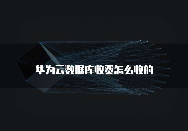 华为云数据库收费怎么收的