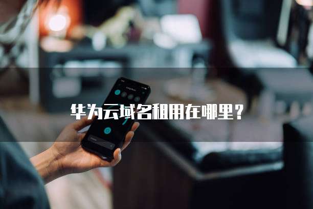 华为云域名租用在哪里?