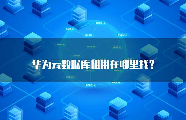 华为云数据库租用在哪里找?