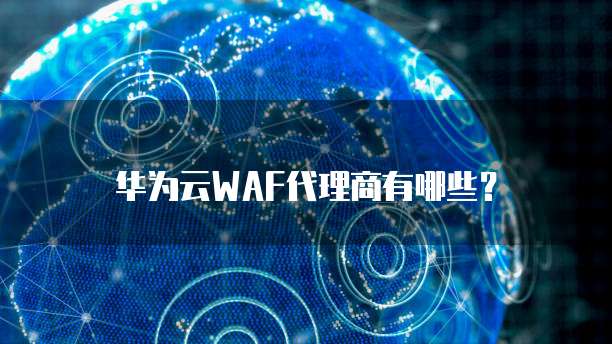 华为云WAF代理商有哪些？