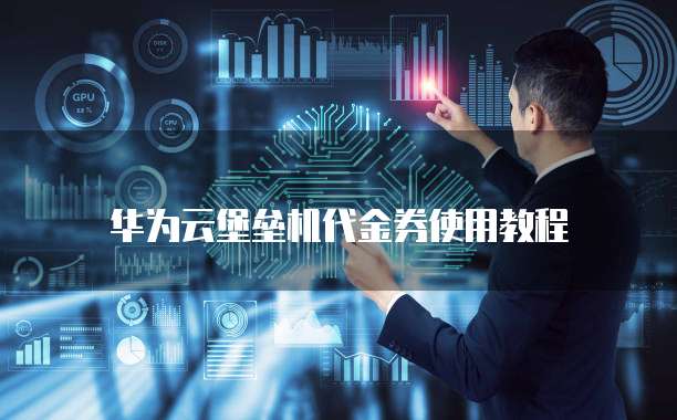 华为云堡垒机代金券使用教程