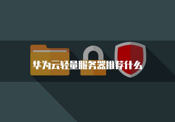 华为云轻量服务器推荐什么