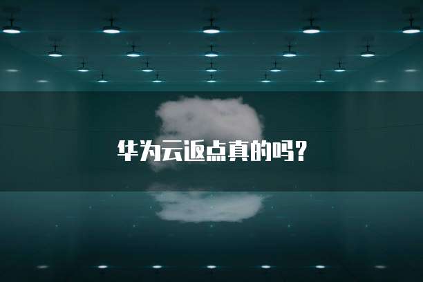 华为云返点真的吗?