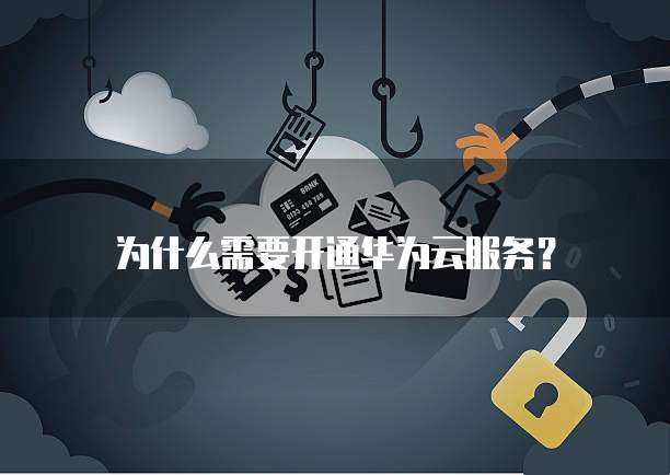 为什么需要开通华为云服务?