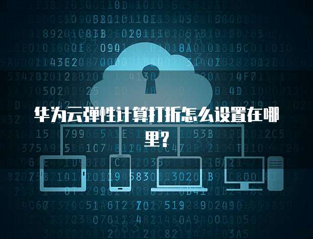 华为云弹性计算打折怎么设置在哪里?