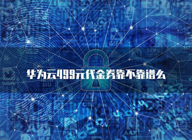 华为云499元代金券靠不靠谱么