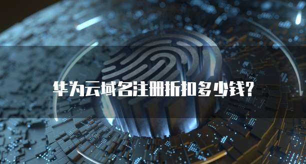 华为云域名注册折扣多少钱？