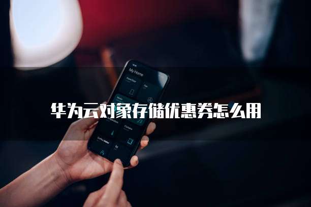 华为云对象存储优惠券怎么用