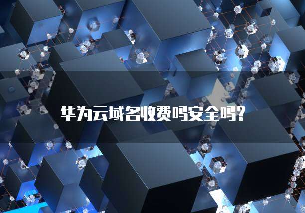 华为云域名收费吗安全吗?