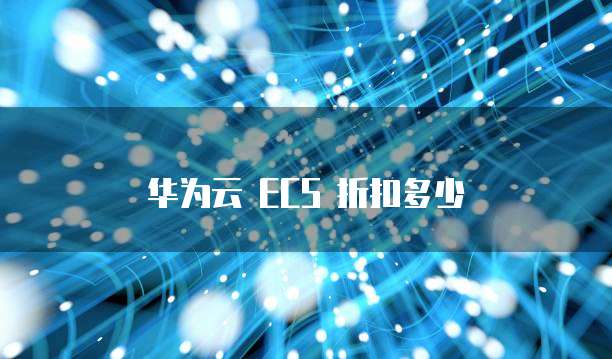 华为云 ECS 折扣多少