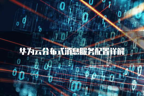 华为云分布式消息服务配置详解
