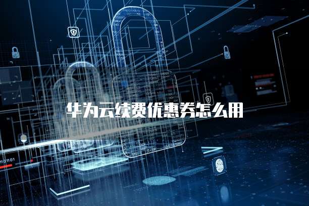 华为云续费优惠券怎么用