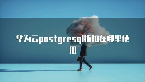 华为云postgresql折扣在哪里使用
