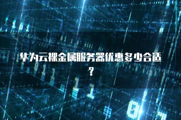 华为云裸金属服务器优惠多少合适?