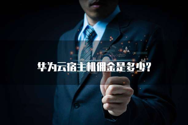华为云宿主机佣金是多少?