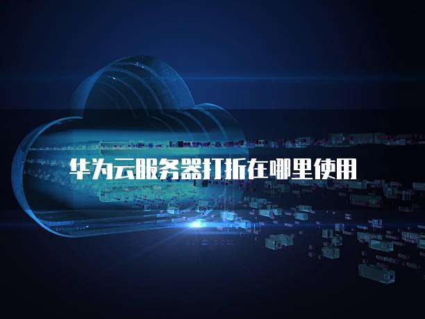 华为云服务器打折在哪里使用