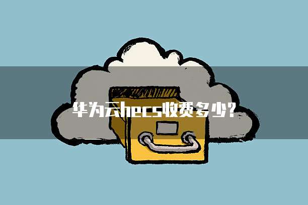 华为云hecs收费多少?