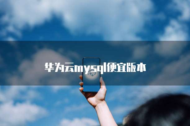 华为云mysql便宜版本