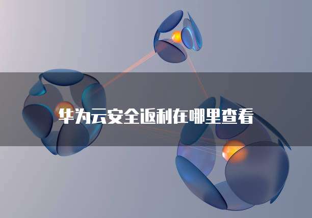 华为云安全返利在哪里查看