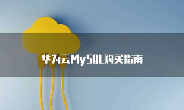 华为云MySQL购买指南