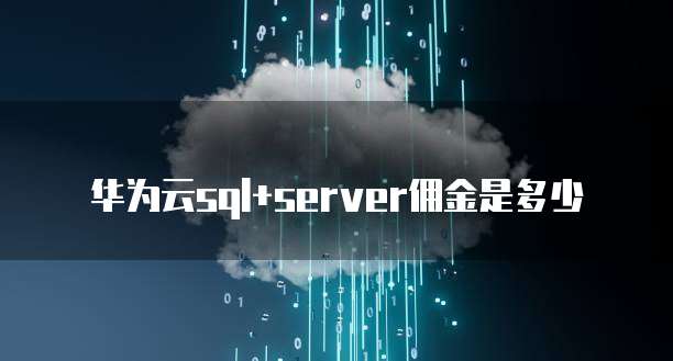 华为云sql+server佣金是多少