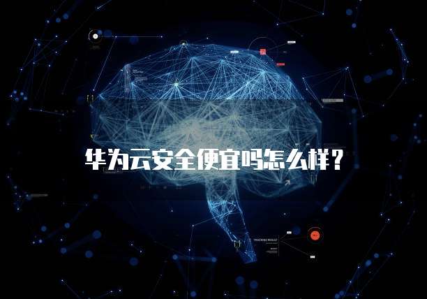 华为云安全便宜吗怎么样?