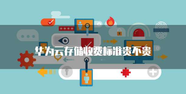 华为云存储收费标准贵不贵