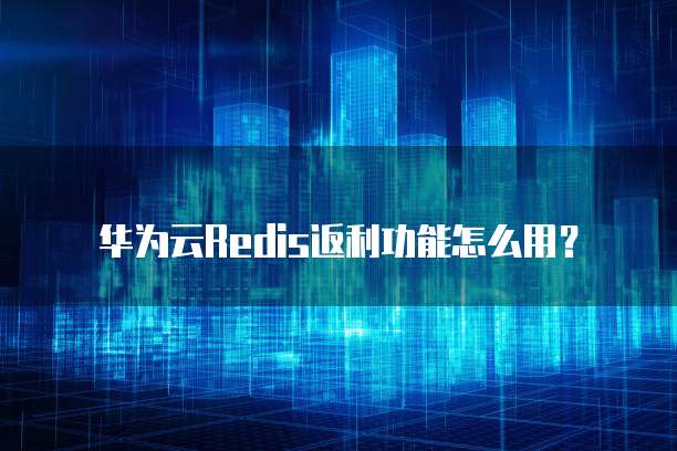 华为云Redis返利功能怎么用?