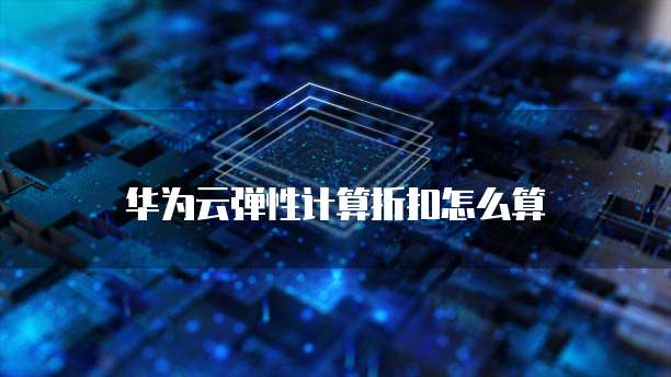 华为云弹性计算折扣怎么算