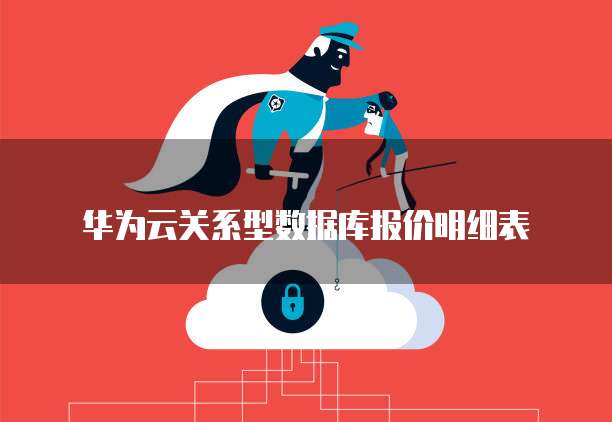 华为云关系型数据库报价,华为云关系型数据库报价明细表