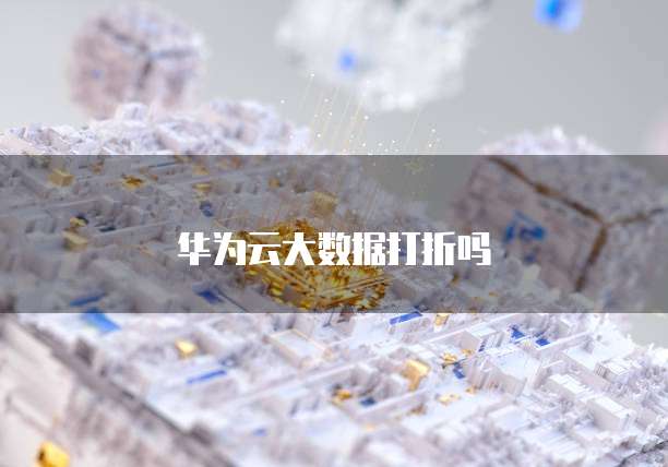 华为云大数据打折吗