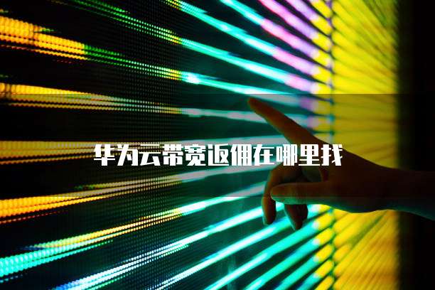 华为云带宽返佣在哪里找