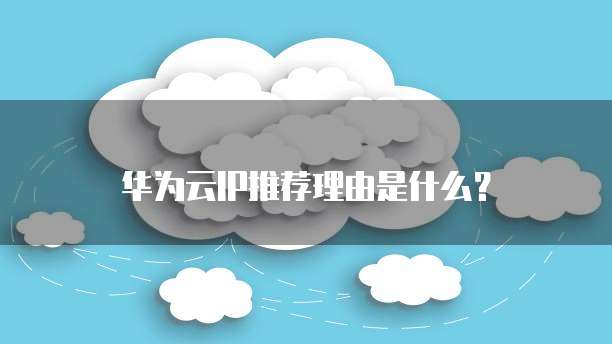 华为云IP推荐理由是什么?