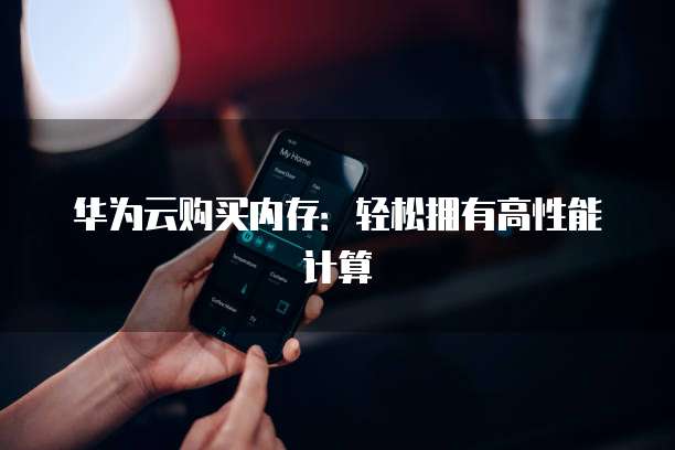 华为云购买内存：轻松拥有高性能计算