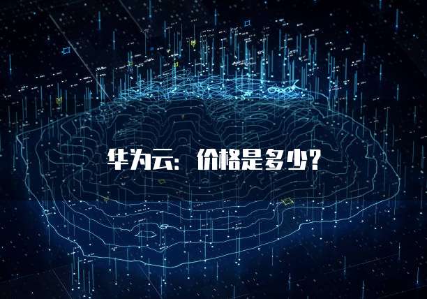 华为云：价格是多少？