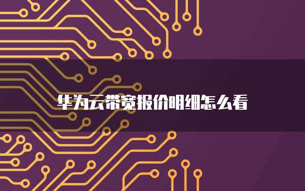 华为云带宽报价明细怎么看