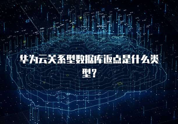 华为云关系型数据库返点是什么类型?