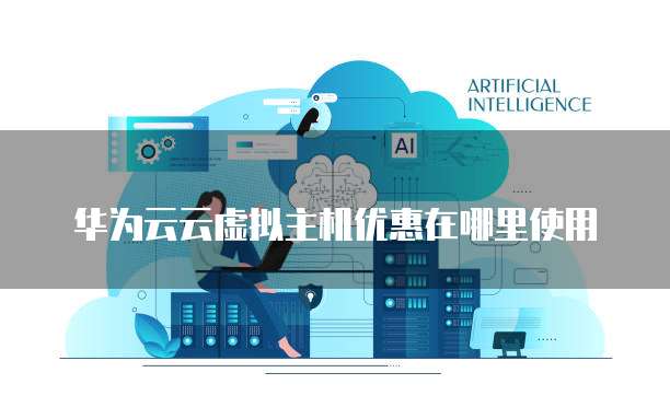 华为云云虚拟主机优惠在哪里使用