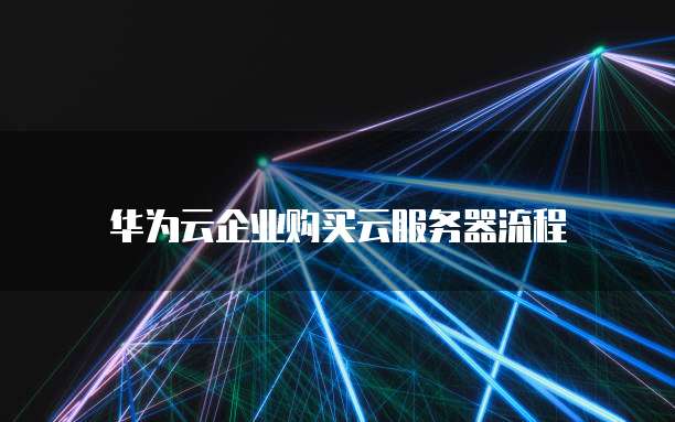 华为云企业购买云服务器流程