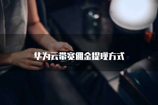 华为云带宽佣金提现方式