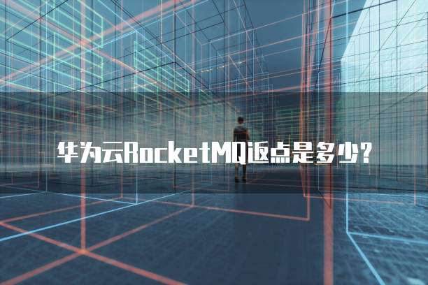 华为云RocketMQ返点是多少？