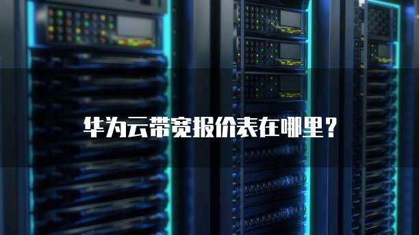 华为云带宽报价表在哪里?