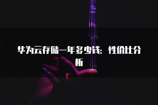 华为云存储一年多少钱:性价比分析