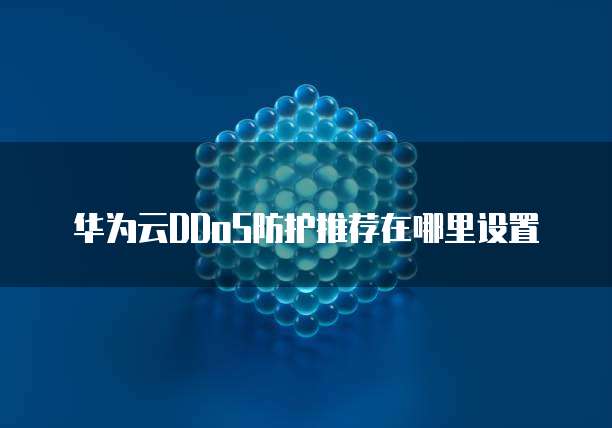 华为云DDoS防护推荐在哪里设置
