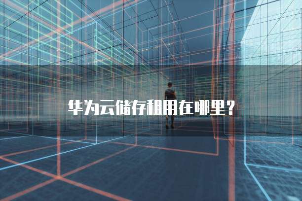 华为云储存租用在哪里?