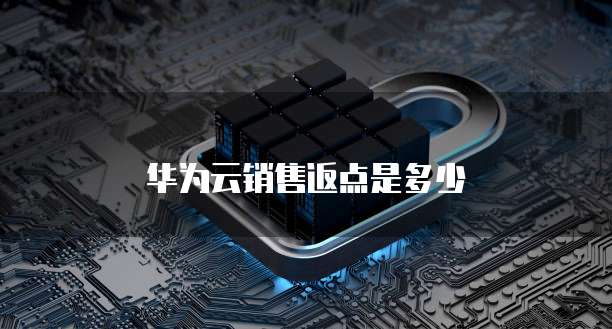 华为云销售返点是多少
