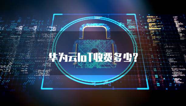 华为云IoT收费多少？