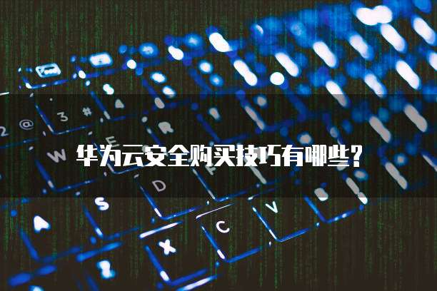 华为云安全购买技巧有哪些?