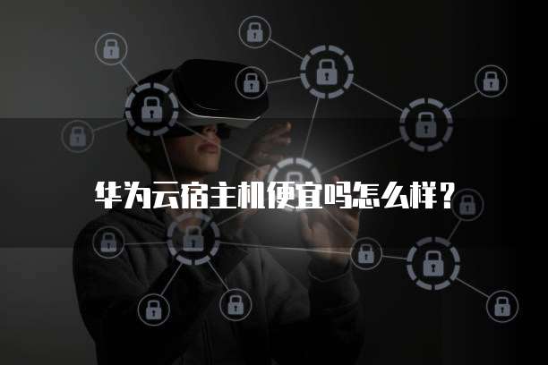 华为云宿主机便宜吗怎么样?