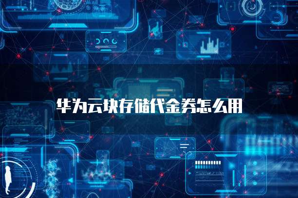 华为云块存储代金券怎么用